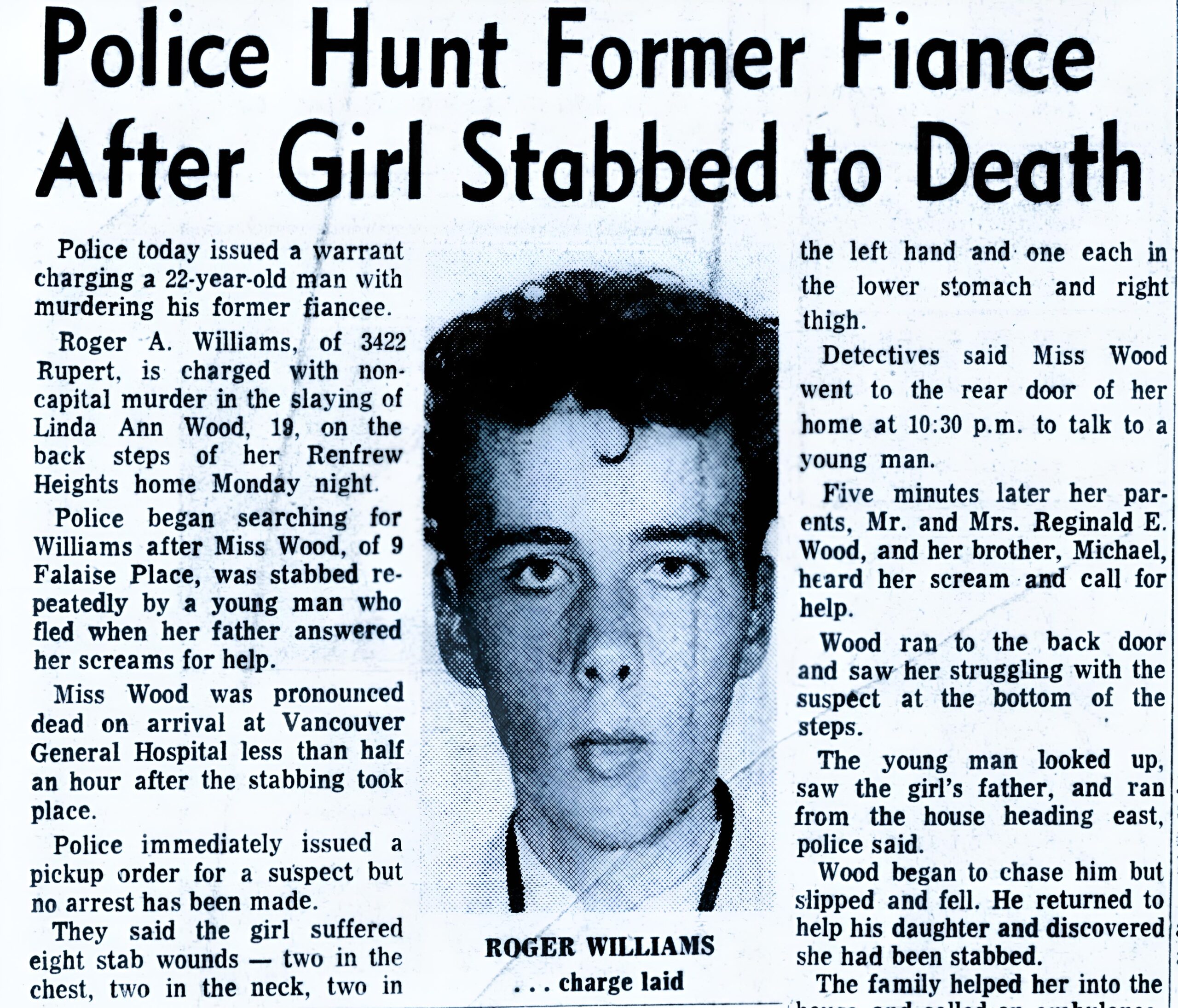 Roger Williams, 23, guilty of non-capital murder in the April 8 fatal stabbing of his 19 year old fiance who had just broken their engagement. Justice Munroe sentenced him to the mandatory term of life in prison. Williams, at the time sentence was handed down, appeared to be close to tears and turned to stare long and hard at a courtroom clock before being led away by police. Linda Ann Wood, 19, died of stab wounds which police say were inflicted by Williams as the couple stood at the rear steps of the Wood residence at 9 Falaise Place in the Renfrew Heights area. Williams was found in bushes a day later and taken to hospital for treatment for slashed wrists.
Police testified that Williams, in a statement to them, admitted killing the girl. He is alleged to have told officers that he loved the girl, and that he could not bear the thought of her being with anyone else. Williams was said to have stated that he stabbed the girl after he asked her: "Linda, is there no chance for us?" and got a no answer. Reginald Wood, father of the girl, told the court he saw the two close together at the steps, saw them separate and saw his daughter collapse bleeding as Williams fled. Psychiatrist Dr. R. P. Joneja told the court that three electronic tests on Williams' brain after the slaying indicated that Williams could be subject to intermittent abnormal mental activity. He added that this test alone, without the aid of additional medical evidence in connection with the person being tested, was not considered conclusive.
Williams did not give evidence. He was defended by Vancouver lawyer and Alderman Harry Rankin. E. A. Alexander and Ray Paris prosecuted. Mr. Justice Munroe told Williams after the verdict that while the sentence is for life, he may not necessarily spend the rest of his days in prison. The judge told him that the Canadian parole board will be reviewing his behavior and rehabilitation in prison from time to time and said that there is always a possibility that he may be released on parole after a certain period of time has been served. "It all depends on you," he told Williams. The jury had deliberated for an hour and 15 minutes.
Rankin, in his address to the jury, had asked jurymen to consider Williams' emotional state when the girl was stabbed. He had suggested a verdict of manslaughter.